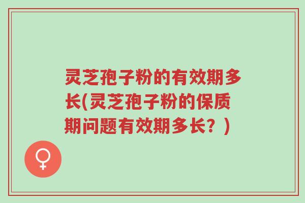 灵芝孢子粉的有效期多长(灵芝孢子粉的保质期问题有效期多长?)-第1张图片-超越 灵芝孢子粉的有效期多长(灵芝孢子粉的保质期问题有效期多长?)-第1张图片-超越