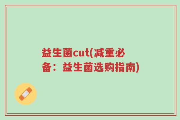 益生菌cut(减重必备:益生菌选购指南)-第1张图片-超越 益生菌cut(减重必备:益生菌选购指南)-第1张图片-超越