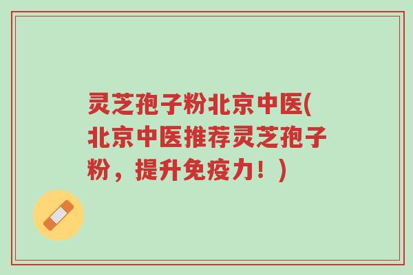 灵芝孢子粉北京中医(北京中医推荐灵芝孢子粉,提升免疫力!)-第1张图片-超越 灵芝孢子粉北京中医(北京中医推荐灵芝孢子粉,提升免疫力!)-第1张图片-超越