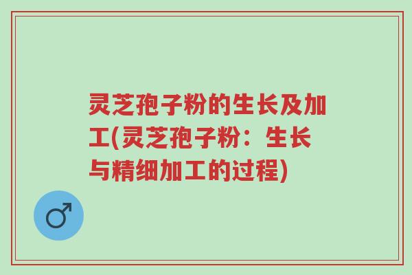灵芝孢子粉的生长及加工(灵芝孢子粉:生长与精细加工的过程)-第1张图片-超越 灵芝孢子粉的生长及加工(灵芝孢子粉:生长与精细加工的过程)-第1张图片-超越