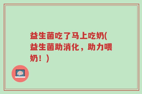 益生菌吃了马上吃奶(益生菌助消化，助力喂奶！)-第1张图片-超越
