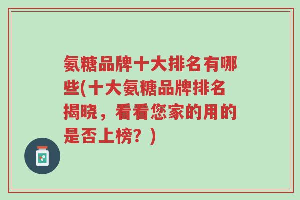 氨糖品牌十大排名有哪些(十大氨糖品牌排名揭晓,看看您家的用的是否上榜?)-第1张图片-超越 氨糖品牌十大排名有哪些(十大氨糖品牌排名揭晓,看看您家的用的是否上榜?)-第1张图片-超越