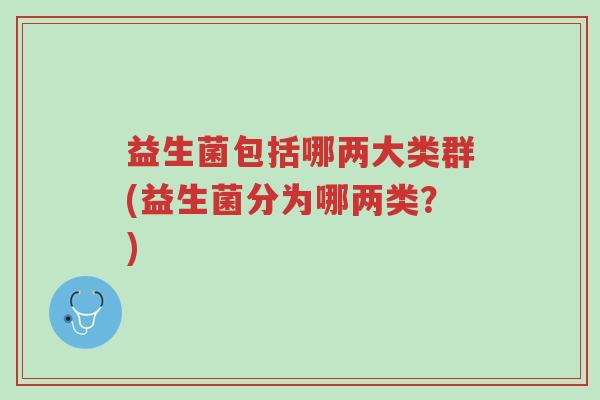益生菌包括哪两大类群(益生菌分为哪两类？)-第1张图片-超越