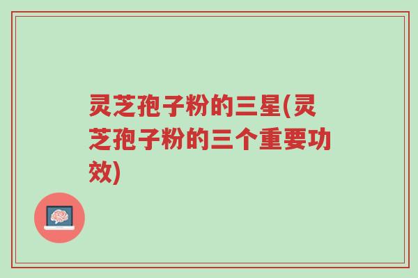 灵芝孢子粉的三星(灵芝孢子粉的三个重要功效)-第1张图片-超越 灵芝孢子粉的三星(灵芝孢子粉的三个重要功效)-第1张图片-超越