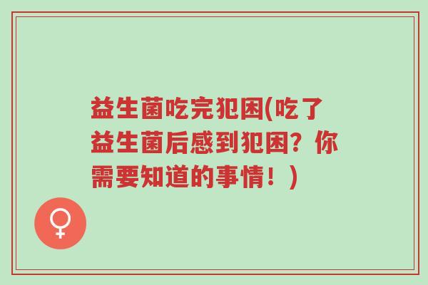 益生菌吃完犯困(吃了益生菌后感到犯困?你需要知道的事情!)-第1张图片-超越 益生菌吃完犯困(吃了益生菌后感到犯困?你需要知道的事情!)-第1张图片-超越