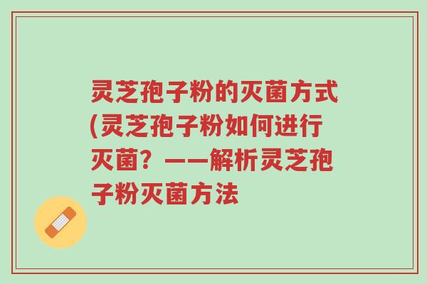 灵芝孢子粉的灭菌方式(灵芝孢子粉如何进行灭菌?——解析灵芝孢子粉灭菌方法-第1张图片-超越 灵芝孢子粉的灭菌方式(灵芝孢子粉如何进行灭菌?——解析灵芝孢子粉灭菌方法-第1张图片-超越