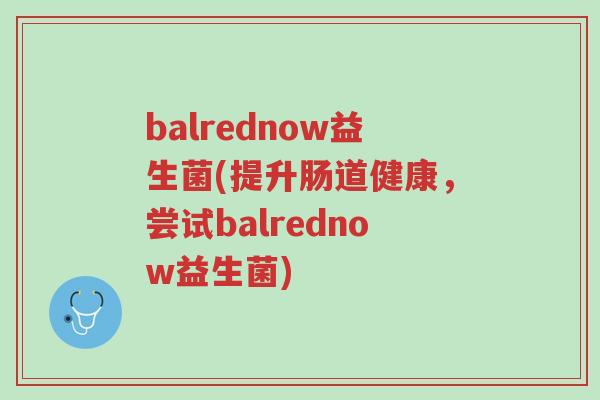 balrednow益生菌(提升肠道健康,尝试balrednow益生菌)-第1张图片-超越 balrednow益生菌(提升肠道健康,尝试balrednow益生菌)-第1张图片-超越