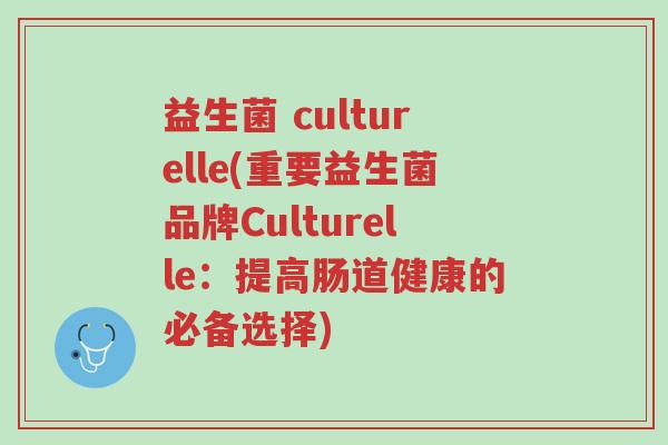 益生菌 culturelle(重要益生菌品牌Culturelle：提高肠道健康的必备选择)-第1张图片-超越