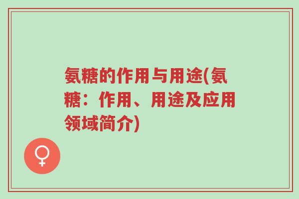氨糖的作用与用途(氨糖:作用、用途及应用领域简介)-第1张图片-超越 氨糖的作用与用途(氨糖:作用、用途及应用领域简介)-第1张图片-超越