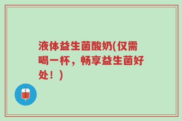 液体益生菌酸奶(仅需喝一杯,畅享益生菌好处!)-第1张图片-超越 液体益生菌酸奶(仅需喝一杯,畅享益生菌好处!)-第1张图片-超越