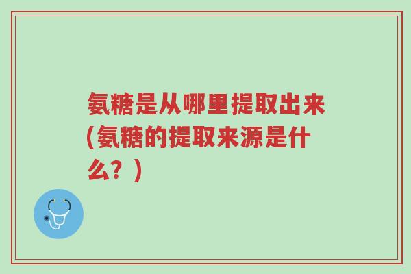 氨糖是从哪里提取出来(氨糖的提取来源是什么?)-第1张图片-超越 氨糖是从哪里提取出来(氨糖的提取来源是什么?)-第1张图片-超越