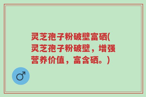 灵芝孢子粉破壁富硒(灵芝孢子粉破壁,增强营养价值,富含硒。)-第1张图片-超越 灵芝孢子粉破壁富硒(灵芝孢子粉破壁,增强营养价值,富含硒。)-第1张图片-超越