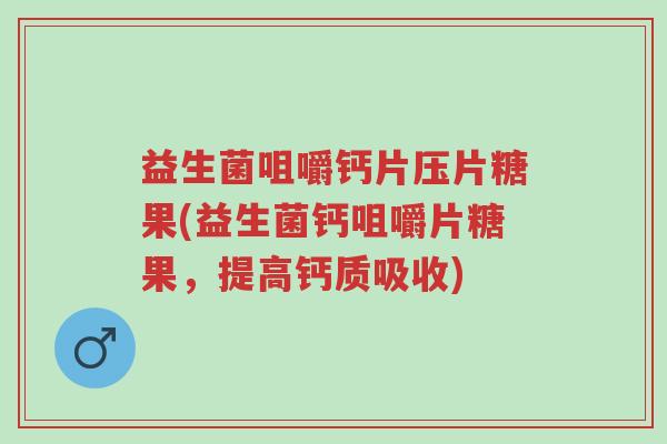 益生菌咀嚼钙片压片糖果(益生菌钙咀嚼片糖果，提高钙质吸收)-第1张图片-超越