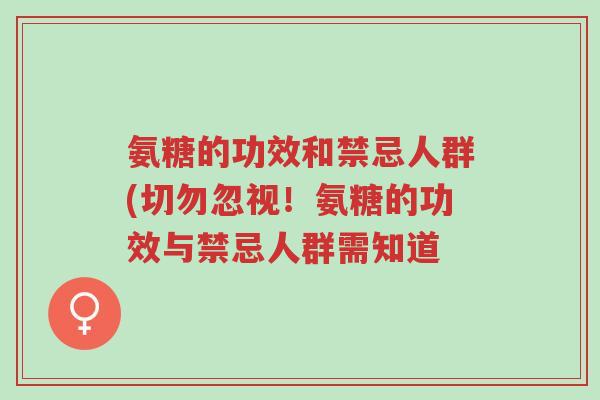 氨糖的功效和禁忌人群(切勿忽视!氨糖的功效与禁忌人群需知道-第1张图片-超越 氨糖的功效和禁忌人群(切勿忽视!氨糖的功效与禁忌人群需知道-第1张图片-超越