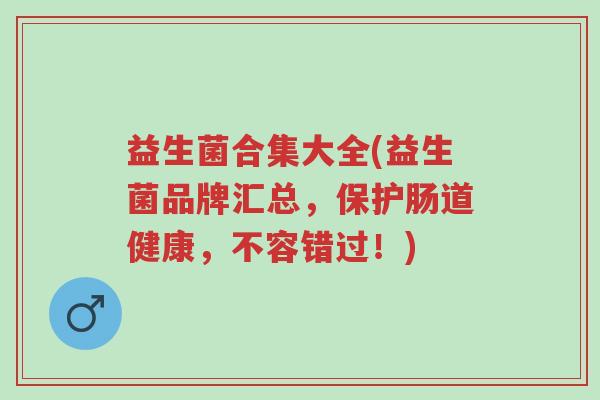 益生菌合集大全(益生菌品牌汇总，保护肠道健康，不容错过！)-第1张图片-超越