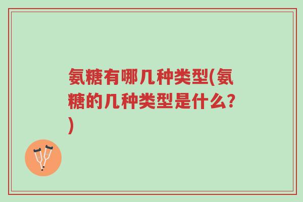 氨糖有哪几种类型(氨糖的几种类型是什么?)-第1张图片-超越 氨糖有哪几种类型(氨糖的几种类型是什么?)-第1张图片-超越