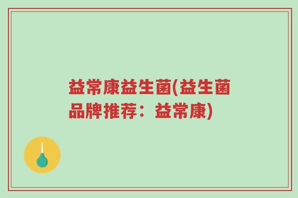益常康益生菌(益生菌品牌推荐:益常康)-第1张图片-超越 益常康益生菌(益生菌品牌推荐:益常康)-第1张图片-超越