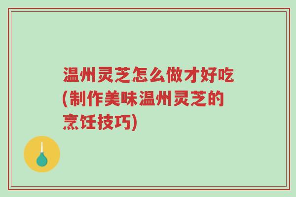 温州灵芝怎么做才好吃(制作美味温州灵芝的烹饪技巧)-第1张图片-超越 温州灵芝怎么做才好吃(制作美味温州灵芝的烹饪技巧)-第1张图片-超越