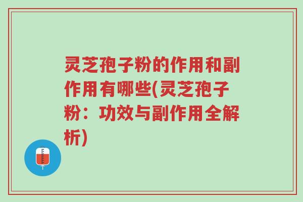灵芝孢子粉的作用和副作用有哪些(灵芝孢子粉：功效与副作用全解析)-第1张图片-超越