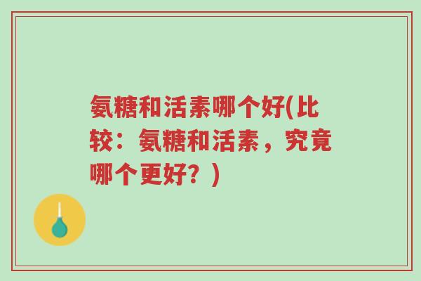 氨糖和活素哪个好(比较:氨糖和活素,究竟哪个更好?)-第1张图片-超越 氨糖和活素哪个好(比较:氨糖和活素,究竟哪个更好?)-第1张图片-超越