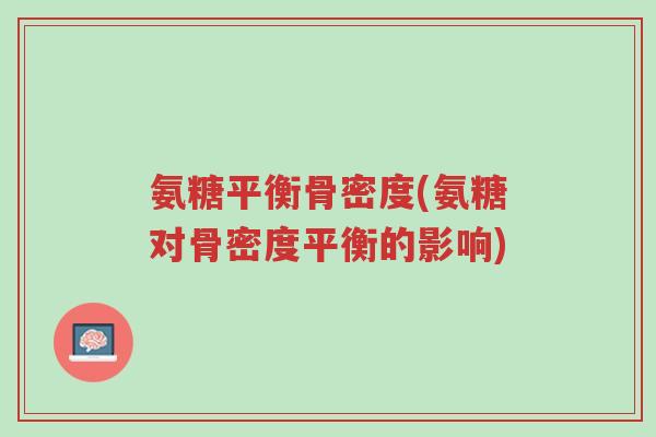 氨糖平衡骨密度(氨糖对骨密度平衡的影响)-第1张图片-超越 氨糖平衡骨密度(氨糖对骨密度平衡的影响)-第1张图片-超越