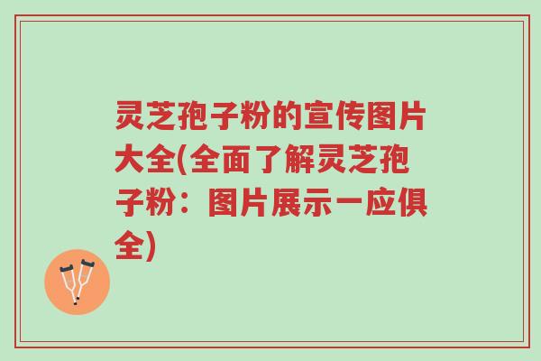 灵芝孢子粉的宣传图片大全(全面了解灵芝孢子粉:图片展示一应俱全)-第1张图片-超越 灵芝孢子粉的宣传图片大全(全面了解灵芝孢子粉:图片展示一应俱全)-第1张图片-超越