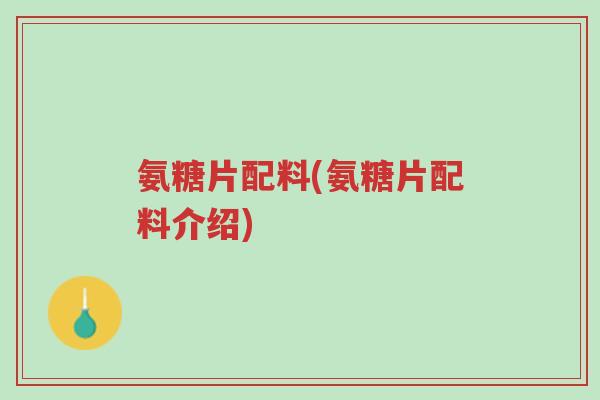 氨糖片配料(氨糖片配料介绍)-第1张图片-超越 氨糖片配料(氨糖片配料介绍)-第1张图片-超越