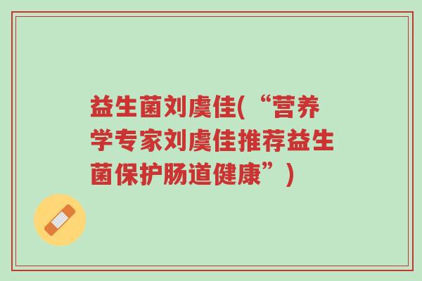 益生菌刘虞佳(“营养学专家刘虞佳推荐益生菌保护肠道健康”)-第1张图片-超越 益生菌刘虞佳(“营养学专家刘虞佳推荐益生菌保护肠道健康”)-第1张图片-超越