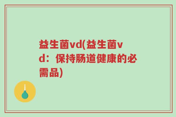 益生菌vd(益生菌vd:保持肠道健康的必需品)-第1张图片-超越 益生菌vd(益生菌vd:保持肠道健康的必需品)-第1张图片-超越
