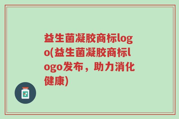 益生菌凝胶商标logo(益生菌凝胶商标logo发布,助力消化健康)-第1张图片-超越 益生菌凝胶商标logo(益生菌凝胶商标logo发布,助力消化健康)-第1张图片-超越