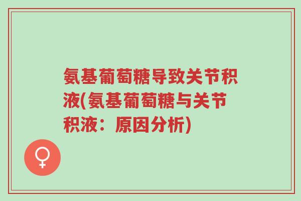 氨基葡萄糖导致关节积液(氨基葡萄糖与关节积液：原因分析)-第1张图片-超越