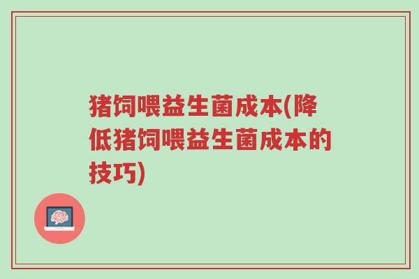 猪饲喂益生菌成本(降低猪饲喂益生菌成本的技巧)-第1张图片-超越
