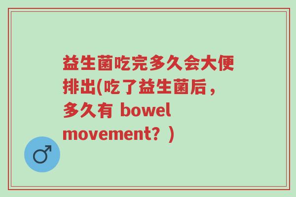 益生菌吃完多久会大便排出(吃了益生菌后,多久有 bowel movement?)-第1张图片-超越 益生菌吃完多久会大便排出(吃了益生菌后,多久有 bowel movement?)-第1张图片-超越