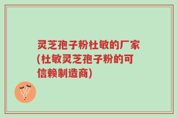 灵芝孢子粉杜敏的厂家(杜敏灵芝孢子粉的可信赖制造商)-第1张图片-超越 灵芝孢子粉杜敏的厂家(杜敏灵芝孢子粉的可信赖制造商)-第1张图片-超越