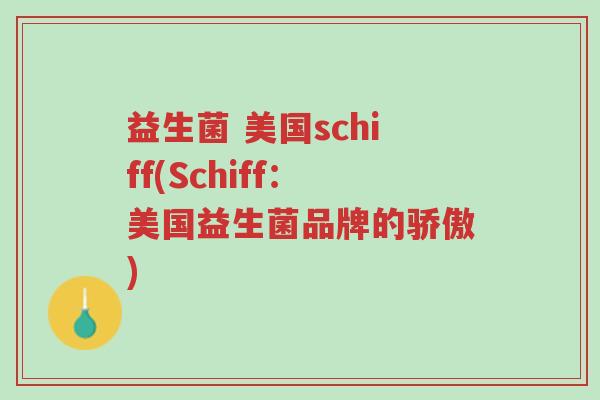 益生菌 美国schiff(Schiff:美国益生菌品牌的骄傲)-第1张图片-超越 益生菌 美国schiff(Schiff:美国益生菌品牌的骄傲)-第1张图片-超越