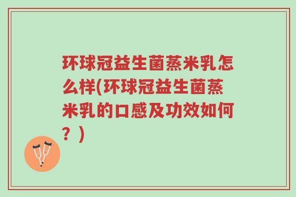 环球冠益生菌蒸米乳怎么样(环球冠益生菌蒸米乳的口感及功效如何？)-第1张图片-超越