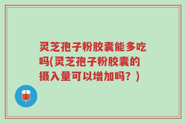 灵芝孢子粉胶囊能多吃吗(灵芝孢子粉胶囊的摄入量可以增加吗?)-第1张图片-超越 灵芝孢子粉胶囊能多吃吗(灵芝孢子粉胶囊的摄入量可以增加吗?)-第1张图片-超越