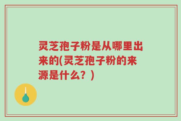 灵芝孢子粉是从哪里出来的(灵芝孢子粉的来源是什么?)-第1张图片-超越 灵芝孢子粉是从哪里出来的(灵芝孢子粉的来源是什么?)-第1张图片-超越