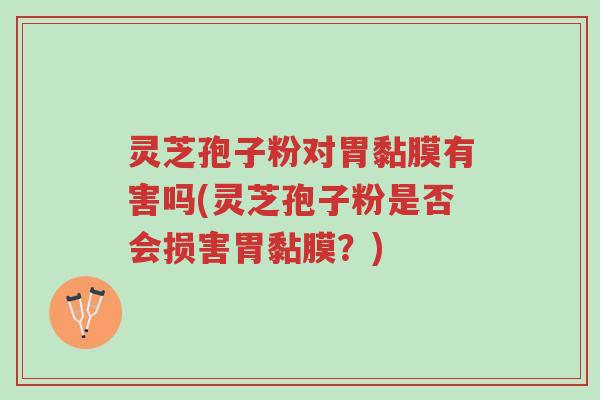 灵芝孢子粉对胃黏膜有害吗(灵芝孢子粉是否会损害胃黏膜?)-第1张图片-超越 灵芝孢子粉对胃黏膜有害吗(灵芝孢子粉是否会损害胃黏膜?)-第1张图片-超越