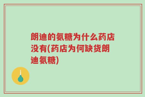 朗迪的氨糖为什么药店没有(药店为何缺货朗迪氨糖)-第1张图片-超越 朗迪的氨糖为什么药店没有(药店为何缺货朗迪氨糖)-第1张图片-超越