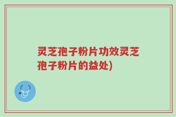 灵芝孢子粉片功效灵芝孢子粉片的益处)-第1张图片-超越 灵芝孢子粉片功效灵芝孢子粉片的益处)-第1张图片-超越