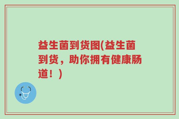 益生菌到货图(益生菌到货，助你拥有健康肠道！)-第1张图片-超越