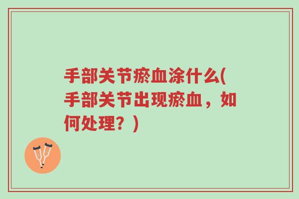 手部关节瘀血涂什么(手部关节出现瘀血,如何处理?)-第1张图片-超越 手部关节瘀血涂什么(手部关节出现瘀血,如何处理?)-第1张图片-超越