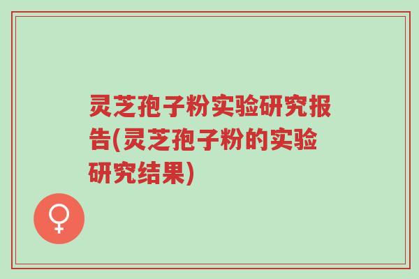 灵芝孢子粉实验研究报告(灵芝孢子粉的实验研究结果)-第1张图片-超越