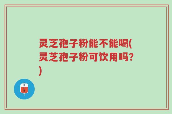 灵芝孢子粉能不能喝(灵芝孢子粉可饮用吗?)-第1张图片-超越 灵芝孢子粉能不能喝(灵芝孢子粉可饮用吗?)-第1张图片-超越