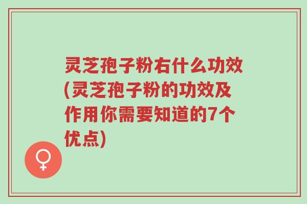 灵芝孢子粉右什么功效(灵芝孢子粉的功效及作用你需要知道的7个优点)-第1张图片-超越