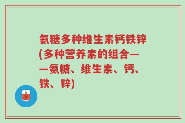 氨糖多种维生素钙铁锌(多种营养素的组合——氨糖、维生素、钙、铁、锌)-第1张图片-超越 氨糖多种维生素钙铁锌(多种营养素的组合——氨糖、维生素、钙、铁、锌)-第1张图片-超越