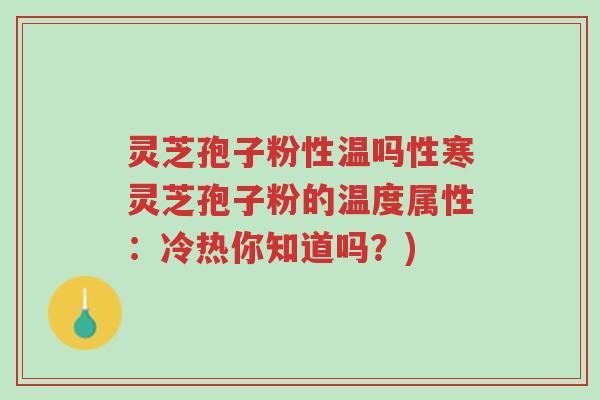 灵芝孢子粉性温吗性寒灵芝孢子粉的温度属性:冷热你知道吗?)-第1张图片-超越 灵芝孢子粉性温吗性寒灵芝孢子粉的温度属性:冷热你知道吗?)-第1张图片-超越
