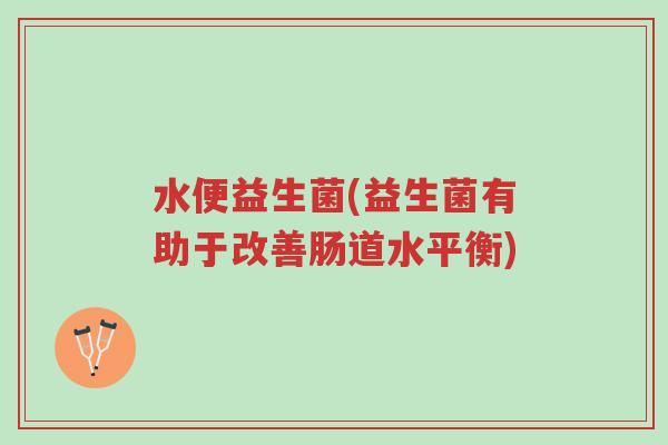 水便益生菌(益生菌有助于改善肠道水平衡)-第1张图片-超越 水便益生菌(益生菌有助于改善肠道水平衡)-第1张图片-超越