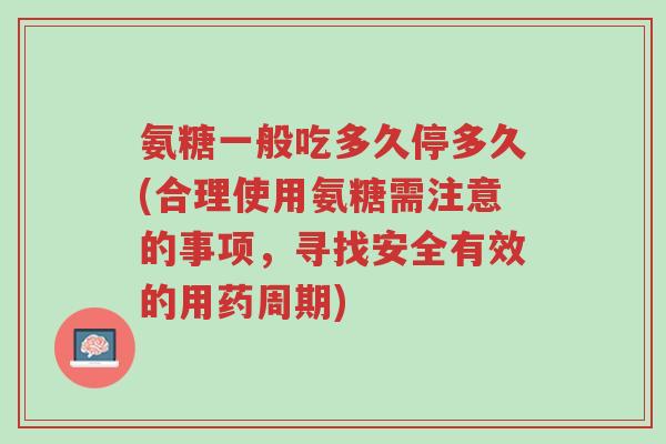 氨糖一般吃多久停多久(合理使用氨糖需注意的事项,寻找安全有效的用药周期)-第1张图片-超越 氨糖一般吃多久停多久(合理使用氨糖需注意的事项,寻找安全有效的用药周期)-第1张图片-超越
